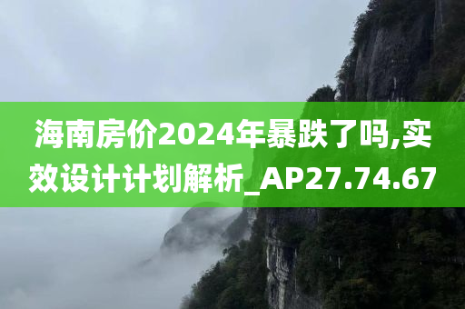 海南房价2024年暴跌了吗,实效设计计划解析_AP27.74.67