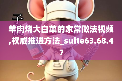 羊肉烧大白菜的家常做法视频,权威推进方法_suite63.68.47