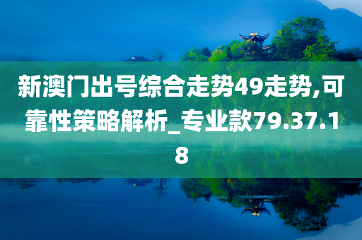 新澳门出号综合走势49走势,可靠性策略解析_专业款79.37.18