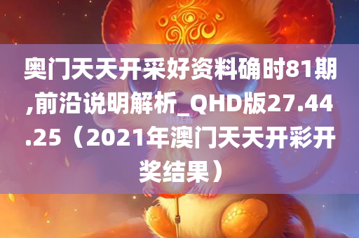 奥门天天开采好资料确时81期,前沿说明解析_QHD版27.44.25（2021年澳门天天开彩开奖结果）