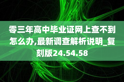 零三年高中毕业证网上查不到怎么办,最新调查解析说明_复刻版24.54.58