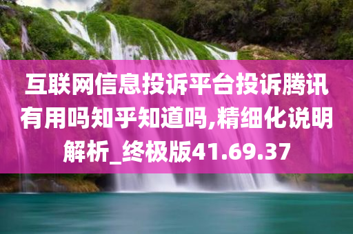 互联网信息投诉平台投诉腾讯有用吗知乎知道吗,精细化说明解析_终极版41.69.37