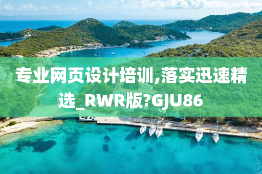 专业网页设计培训,落实迅速精选_RWR版?GJU86