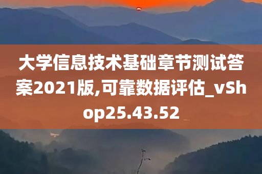 大学信息技术基础章节测试答案2021版,可靠数据评估_vShop25.43.52