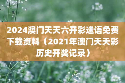 2024澳门天天六开彩迷语免费下载资料（2021年澳门天天彩历史开奖记录）