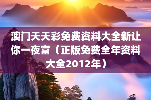 澳门天天彩免费资料大全新让你一夜富（正版免费全年资料大全2012年）