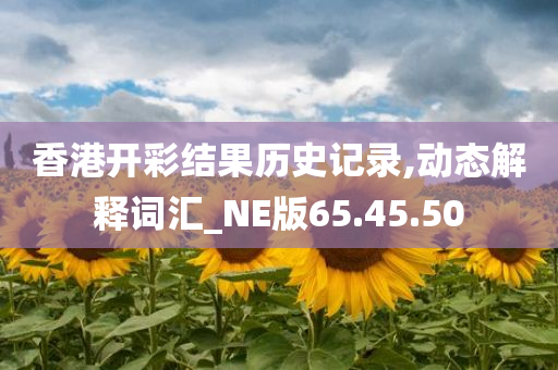 香港开彩结果历史记录,动态解释词汇_NE版65.45.50