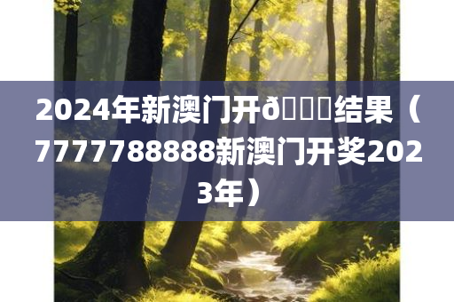 2024年新澳门开🐎结果（7777788888新澳门开奖2023年）