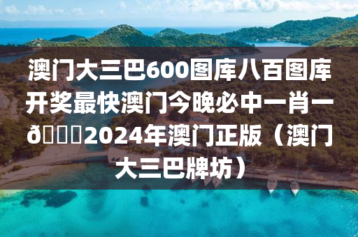 澳门大三巴600图库八百图库开奖最快澳门今晚必中一肖一🐎2024年澳门正版（澳门大三巴牌坊）