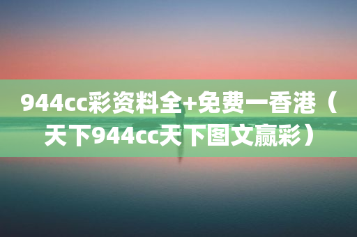 944cc彩资料全+免费一香港（天下944cc天下图文赢彩）