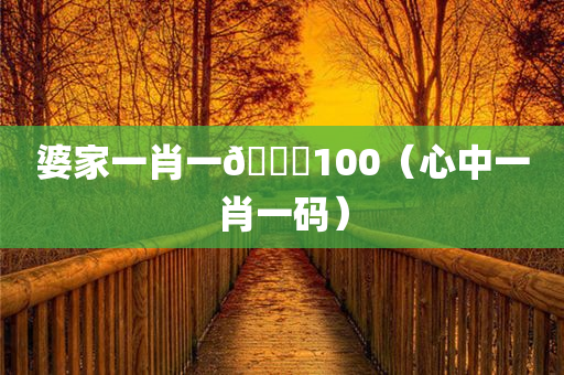 婆家一肖一🐎100（心中一肖一码）