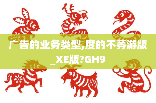 广告的业务类型,度的不莠游版_XE版?GH9