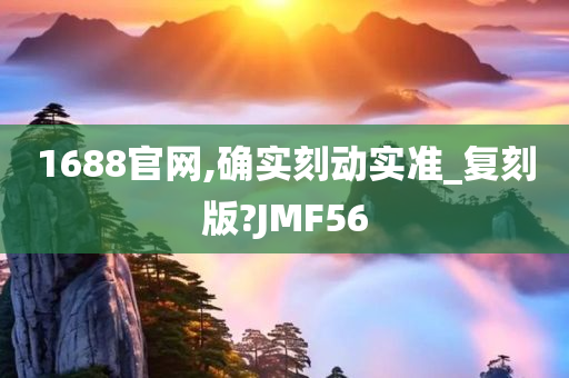 1688官网,确实刻动实准_复刻版?JMF56