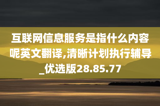 互联网信息服务是指什么内容呢英文翻译,清晰计划执行辅导_优选版28.85.77