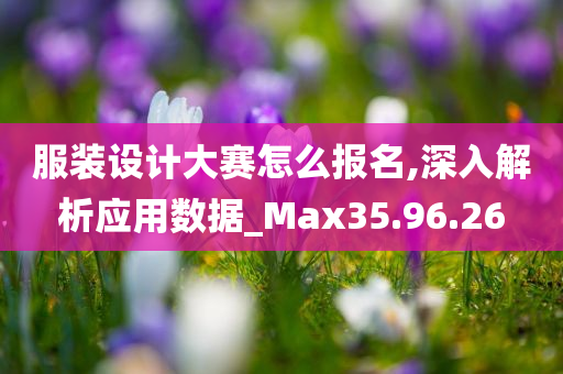 服装设计大赛怎么报名,深入解析应用数据_Max35.96.26