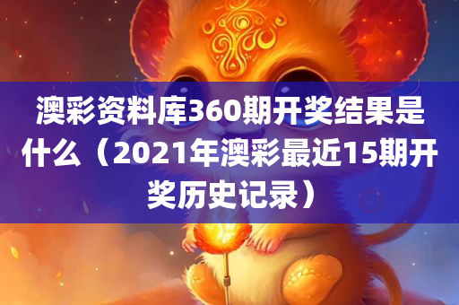 澳彩资料库360期开奖结果是什么（2021年澳彩最近15期开奖历史记录）