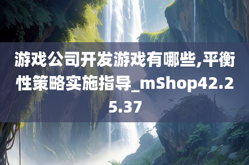 游戏公司开发游戏有哪些,平衡性策略实施指导_mShop42.25.37