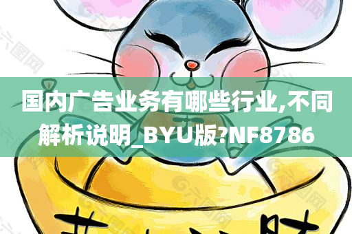 国内广告业务有哪些行业,不同解析说明_BYU版?NF8786