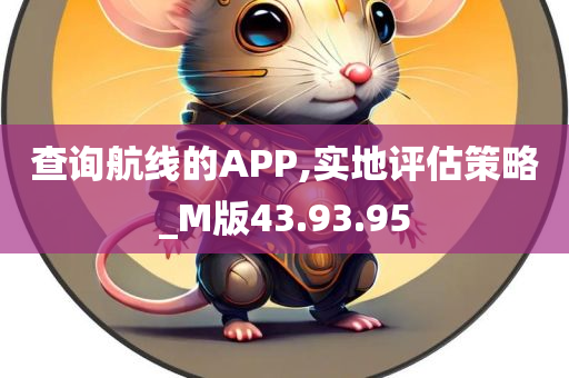 查询航线的APP,实地评估策略_M版43.93.95