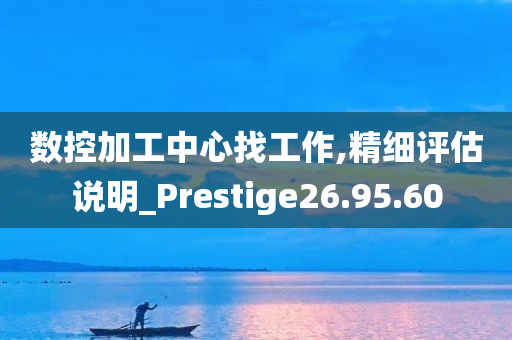 数控加工中心找工作,精细评估说明_Prestige26.95.60