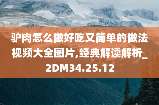 驴肉怎么做好吃又简单的做法视频大全图片,经典解读解析_2DM34.25.12