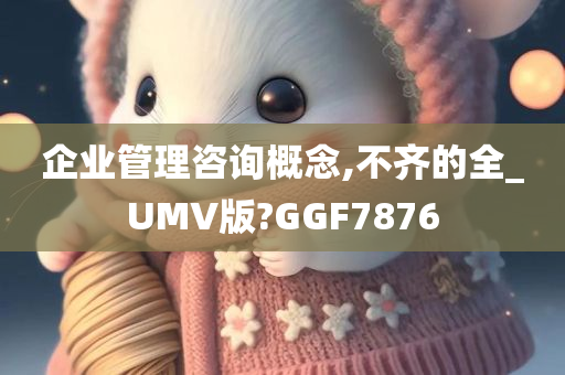 企业管理咨询概念,不齐的全_UMV版?GGF7876