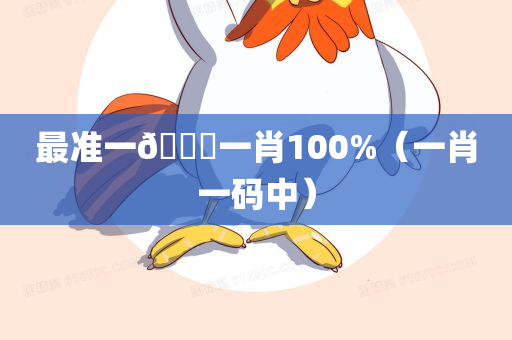 最准一🐎一肖100%（一肖一码中）