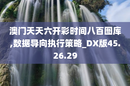 澳门天天六开彩时间八百图库,数据导向执行策略_DX版45.26.29