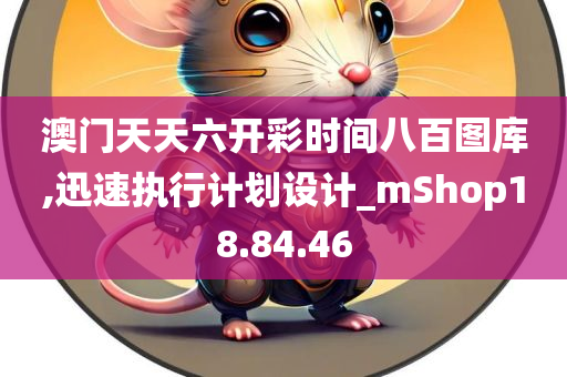 澳门天天六开彩时间八百图库,迅速执行计划设计_mShop18.84.46