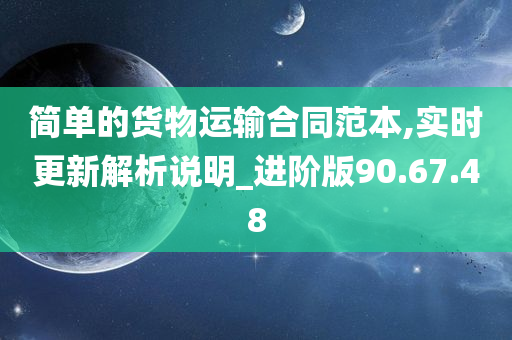 简单的货物运输合同范本,实时更新解析说明_进阶版90.67.48