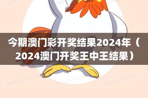 今期澳门彩开奖结果2024年（2024澳门开奖王中王结果）