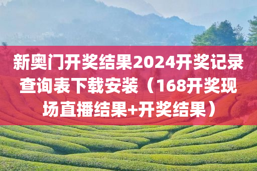 新奥门开奖结果2024开奖记录查询表下载安装（168开奖现场直播结果+开奖结果）