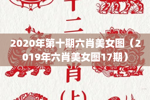 2020年第十期六肖美女图（2019年六肖美女图17期）