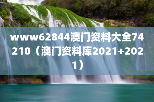 www62844澳门资料大全74210（澳门资料库2021+2021）