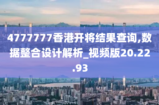 4777777香港开将结果查询,数据整合设计解析_视频版20.22.93