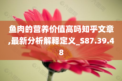 鱼肉的营养价值高吗知乎文章,最新分析解释定义_S87.39.48