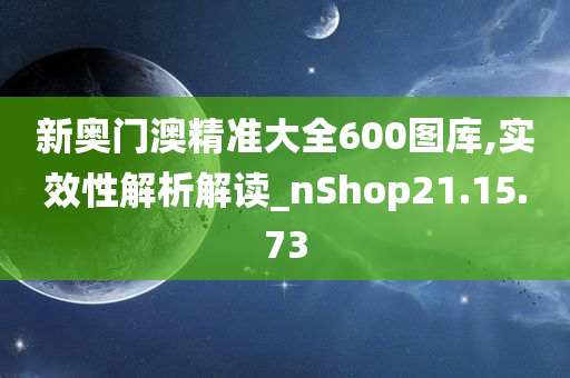 新奥门澳精准大全600图库,实效性解析解读_nShop21.15.73