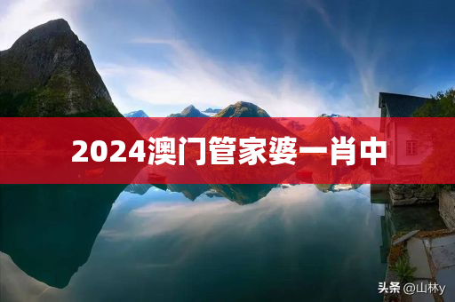 2024澳门管家婆一肖中