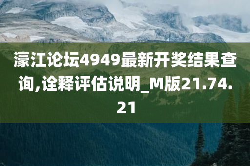 濠江论坛4949最新开奖结果查询,诠释评估说明_M版21.74.21