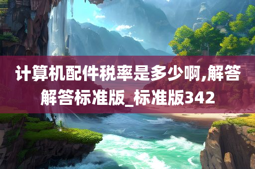 计算机配件税率是多少啊,解答解答标准版_标准版342