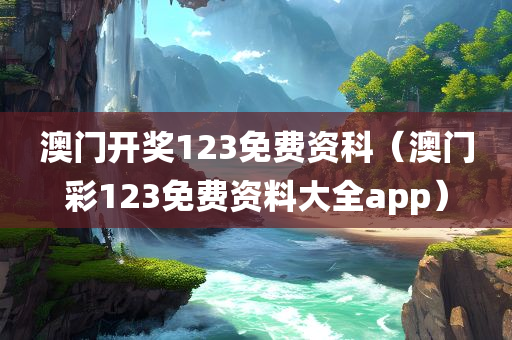 澳门开奖123免费资科（澳门彩123免费资料大全app）