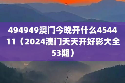 494949澳门今晚开什么454411（2024澳门天天开好彩大全53期）