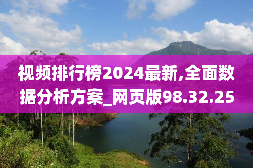 视频排行榜2024最新,全面数据分析方案_网页版98.32.25