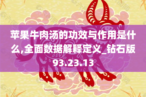 苹果牛肉汤的功效与作用是什么,全面数据解释定义_钻石版93.23.13