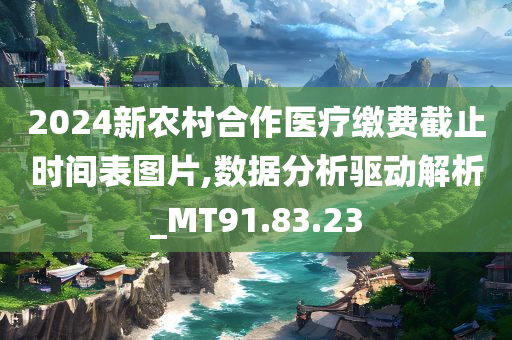 2024新农村合作医疗缴费截止时间表图片,数据分析驱动解析_MT91.83.23