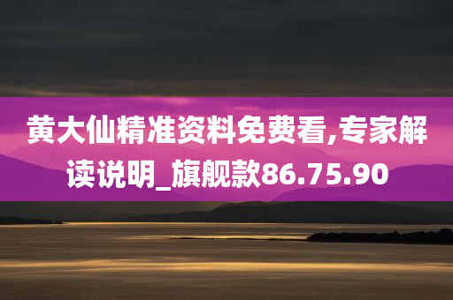 黄大仙精准资料免费看,专家解读说明_旗舰款86.75.90