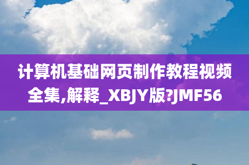 计算机基础网页制作教程视频全集,解释_XBJY版?JMF56