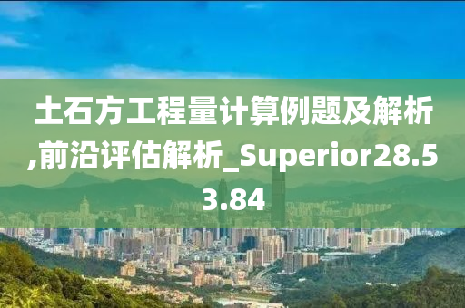 土石方工程量计算例题及解析,前沿评估解析_Superior28.53.84