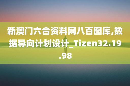 新澳门六合资料网八百图库,数据导向计划设计_Tizen32.19.98