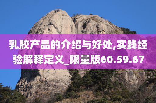 乳胶产品的介绍与好处,实践经验解释定义_限量版60.59.67